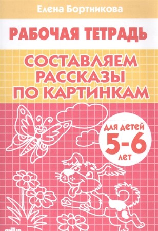 Составляем рассказы по картинкам Для детей 5-6 лет Рабочая тетрадь Бортникова ЕФ 0+