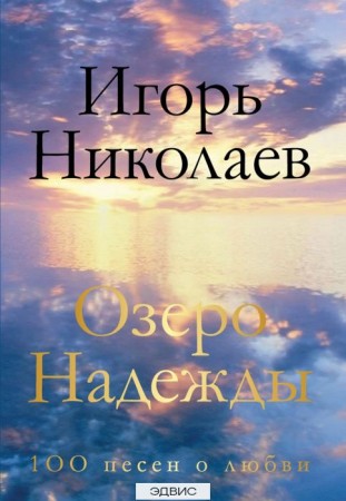 Озеро Надежды 100 песен о любви Книга Николаев Игорь 16+