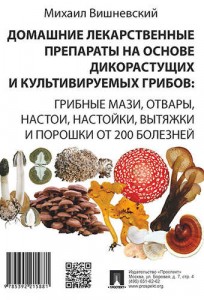 Домашние лекарственные препараты на основе дикорастущих и культивируемых грибов Вишневский МВ
