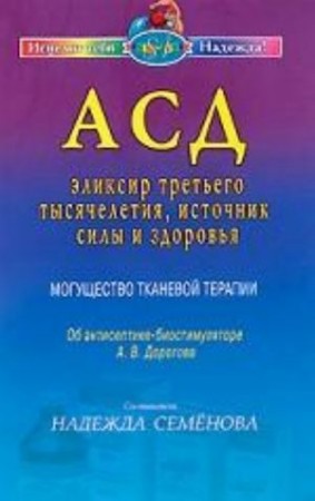 АСД эликсир третьего тысячелетия источник силы и здоровья Могущество тканевой терапии Об антисептике биостимуляторе А В Дорогова Книга Семенова Надежда 16+