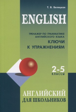 Английский язык Тренажер по грамматике английского языка Ключи для школьников 2-5 классов Пособие Беляцкая ТВ 0+