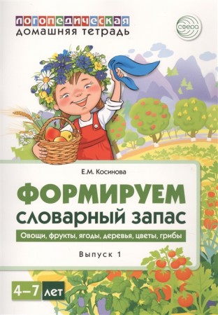 Логопедическая домашняя тетрадь Формируем словарный запас Выпуск 1 Овощи фрукты ягоды деревья цветы грибы Для детей 4-7 лет Пособие Косинова ЕМ 0+