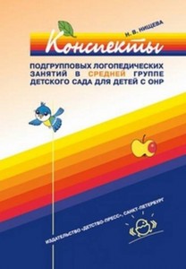 Конспекты подгрупповых логопедических занятий в группе компенсирующей направленности ДОО для детей с тяжелыми нарушениями речи с 4 до 5 лет Средняя группа Пособие Нищева НВ