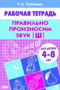 Правильно произносим звук Ш Для детей 4-8 лет Рабочая тетрадь Ткаченко ТА 0+