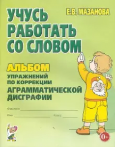 Учусь работать со словом Альбом упражнений по коррекции аграмматической дисграфии Пособие Мазанова ЕВ 0+