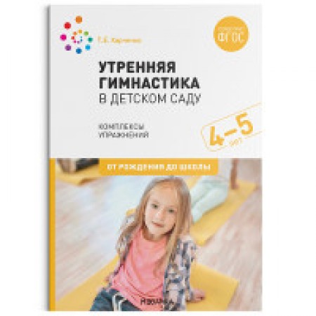 Утренняя гимнастика в детском саду Комплексы упражнений 4-5 лет От рождения до школы Пособие Харченко ТЕ 0+