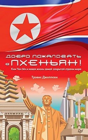 Добро пожаловать в Пхеньян Ким Чен Ын и новая жизнь самой закрытой страны мира Книга Джеппсен Трэвис 16+