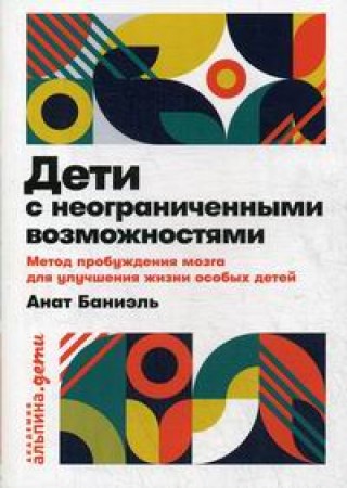 Дети с неограниченными возможностями Метод пробуждения мозга для улучшения жизни особых детей Книга Баниэль А 12+