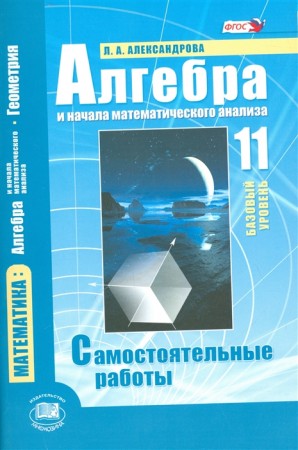 Алгебра Начала математического анализа 11 класс Самостоятельные работы Базовый уровень Учебное пособие Александрова ЛА