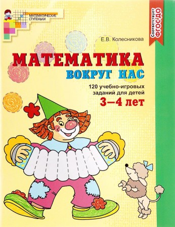 Математика вокруг нас 120 учебно игровых заданий для детей 3-4 лет Математические ступеньки Рабочая тетрадь Колесникова ЕВ 0+