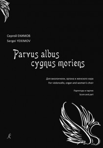 Parvus albus cygnus moriens Маленький белый умирающий лебедь Для виолончели органа и женского хора Партитура и партия Пособие Екимов СВ