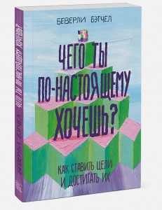 Чего ты по настоящему хочешь Как ставить цели и достигать их Книга Бэтчел Беверли 6+