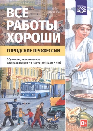 Все работы хороши Городские профессии Обучение дошкольников рассказыванию по картине с 5 до 7 лет Методическое пособие Нищева НВ 0+