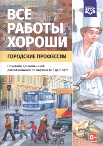 Все работы хороши Городские профессии Обучение дошкольников рассказыванию по картине с 5 до 7 лет Методическое пособие Нищева НВ 0+