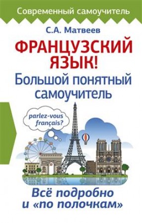 Французский язык Большой понятный самоучитель Все подробно и по полочкам Пособие Матвеев Сергей 16+