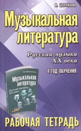 Музыкальная литература Русская музыка XX века 4 год обучения Рабочая тетрадь Шорникова М 0+