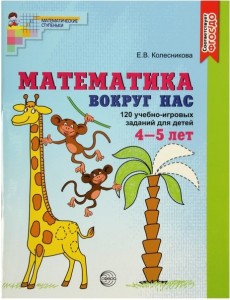 Математика вокруг нас 120 учебно игровых заданий для детей 4-5 лет Цветная Рабочая тетрадь Колесникова ЕВ 0+