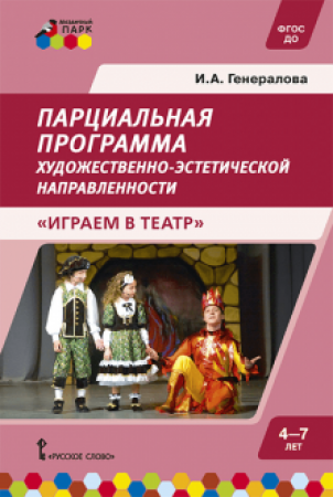 Парциальная программа художественно-эстетической направленности для дошкольного возраста 4-7 лет Играем в театр Методика Генералова ИА