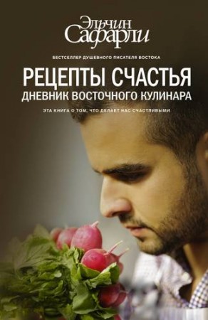 Рецепты счастья Дневник восточного кулинара Книга Сафарли Эльчин 16+