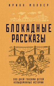 Блокадные рассказы 900 дней глазами детей невыдуманные истории Книга Муллер ИН 16+