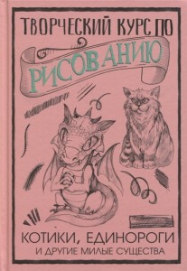 Творческий курс по рисованию Котики единороги и другие милые существа Книга Грей Мистер 12+
