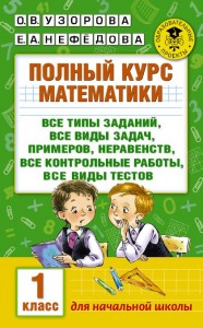 Математика Полный курс математики все типы заданий все виды задач примеров неравенств все контрольные работы все виды тестов 1 класс Пособие Узорова ОВ 6+