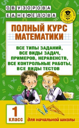 Математика Полный курс математики все типы заданий все виды задач примеров неравенств все контрольные работы все виды тестов 1 класс Пособие Узорова ОВ 6+