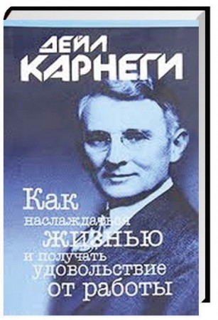 Как наслаждаться жизнью и получать удовольствие от работы Книга Карнеги Д 16+