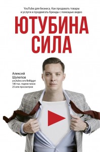 ЮтубинаСила YouTube для бизнеса Как продавать товары и услуги и продвигать бренды с помощью видео Книга Шулепов Алексей 12+