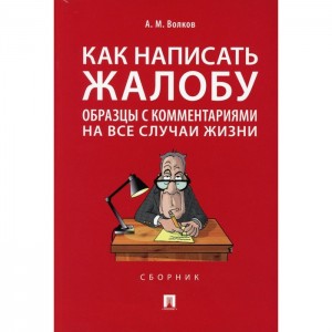 Как написать жалобу образцы с комментариями на все случаи жизни сборник Пособие Волков АМ