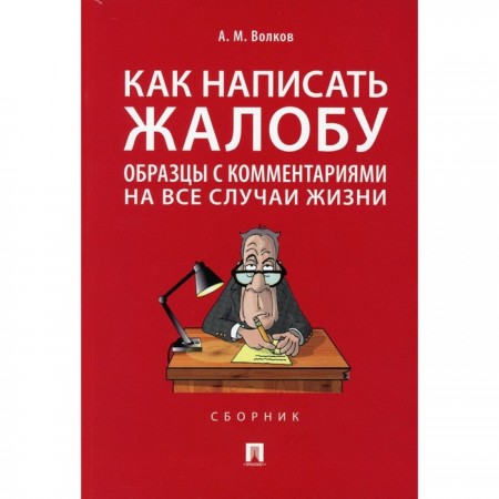 Как написать жалобу образцы с комментариями на все случаи жизни сборник Пособие Волков АМ