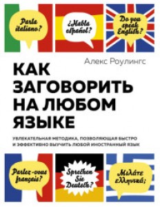 Как заговорить на любом языке Увлекательная методика позволяющая быстро и эффективно выучить любой иностранный язык Пособие Роулингс А 16+