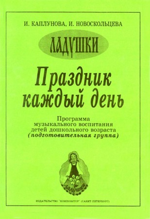 Ладушки Праздник каждый день Программа музыкального воспитания детей дошкольного возраста Подготовительная группа для музыкальных руководителей детских дошкольных учреждений Пособие Каплунова ИМ