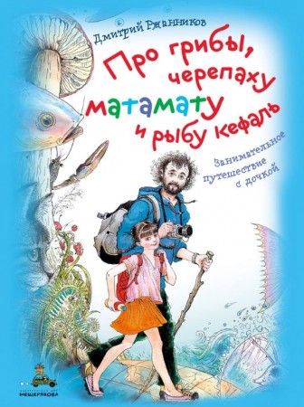 Про грибы черепаху матамату и рыбу кефаль занимательное путешествие с дочкой Книга Ржанников Дмитрий 6+