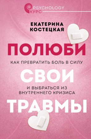 Полюби свои травмы Как превратить боль в силу и выбраться из внутреннего кризиса Книга Костецкая ЕВ 16+