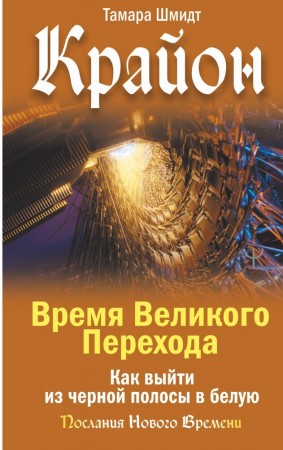 Крайон Время Великого Перехода Как выйти из черной полосы в белую Книга Шмидт Тамара 16+