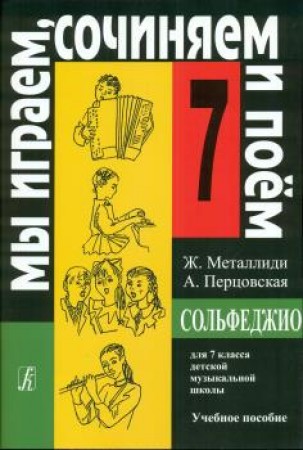 Сольфеджио 7 класс детской музыкальной школы Мы играем сочиняем и поем Учебное пособие Металлиди ЖЛ