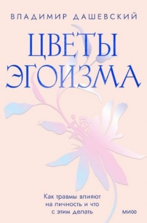 Цветы эгоизма Как травмы влияют на личность и что с этим делать Книга Дашевский Владимир 16+