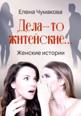 Дела то житейские Женские истории Книга Чумакова Елена