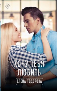 Хочу тебя любить Книга Тодорова Е 18+