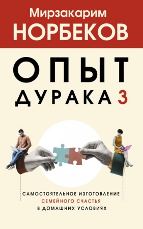 Опыт дурака 3 Самостоятельное изготовление семейного счастья в домашних условиях Книга Норбеков Мирзакарим 16+