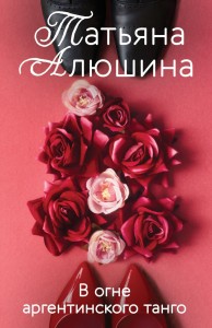 В огне аргентинского танго Книга Алюшина Татьяна 16+