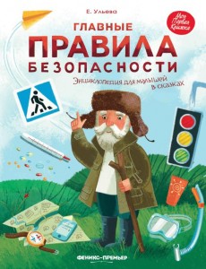 Главные правила безопасности энциклопедия для малышей в сказках Энциклопедия Ульева Елена 0+