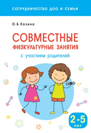 Совместные физкультурные занятия с участием родителей Для занятий с детьми 2-5 лет Сотрудничество ДОО и семьи Пособие Казина ОБ 0+