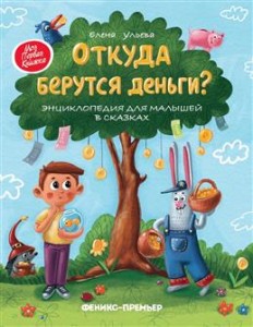 Откуда берутся деньги энциклопедия для малышей в сказках Энциклопедия Ульева Е 0+