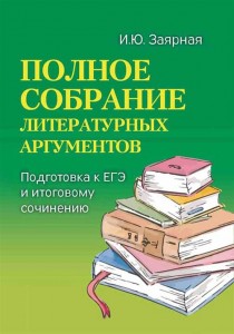 Полное собрание литературных аргументов подготовка к ЕГЭ и итоговому сочинению Пособие Заярная ИЮ 0+