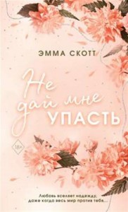 Не дай мне упасть Книга Скотт Эмма 18+