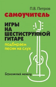 Самоучитель игры на шестиструнной гитаре Подбираем песни на слух Пособие Петров ПВ 0+
