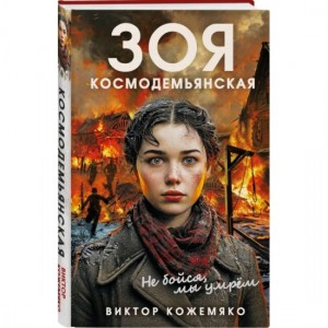 Зоя Космодемьянская Не бойся мы умрем Книга Кожемяко Виктор 16+