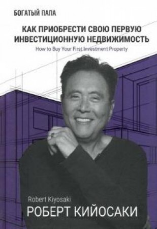 Как приобрести свою первую инвестиционную недвижимость Книга Кийосаки Роберт 16+